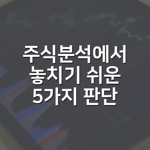 주식분석에서 놓치기 쉬운 5가지 판단 기준 - 요약