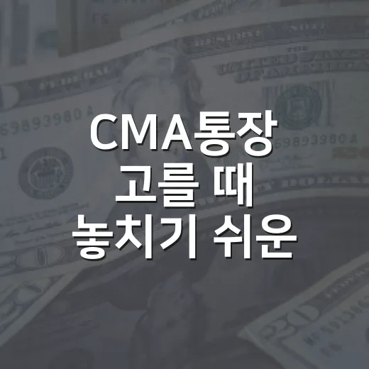 CMA통장 고를 때 놓치기 쉬운 5가지 기준 - 요약