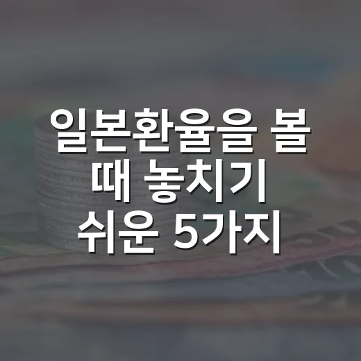 일본환율을 볼 때 놓치기 쉬운 5가지 변수 - 요약