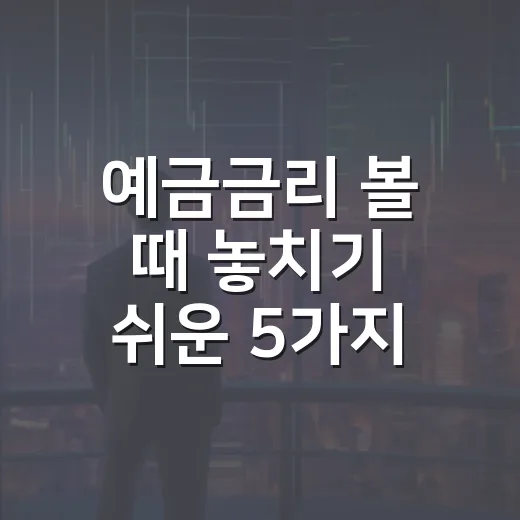 예금금리 볼 때 놓치기 쉬운 5가지 판단 기준 - 요약
