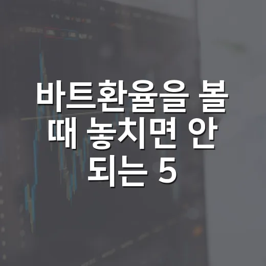 바트환율을 볼 때 놓치면 안 되는 5가지 흐름 - 요약