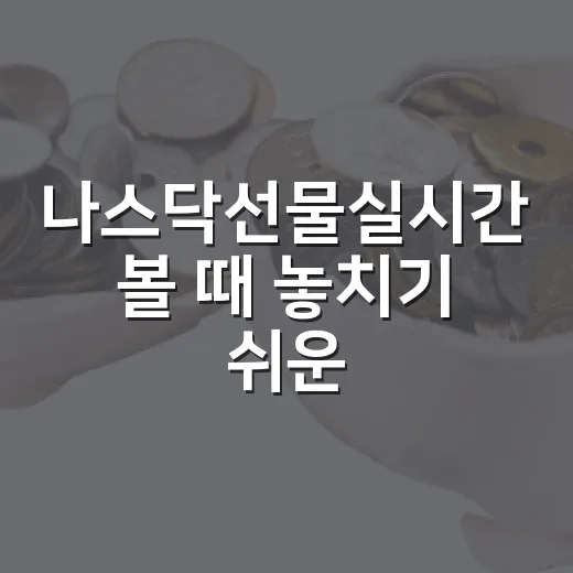 나스닥선물실시간 볼 때 놓치기 쉬운 5가지 체크포인트 - 요약