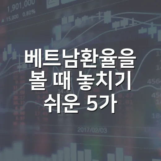 베트남환율을 볼 때 놓치기 쉬운 5가지 변수 - 요약