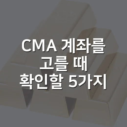 CMA 계좌를 고를 때 확인할 5가지 숫자 - 요약