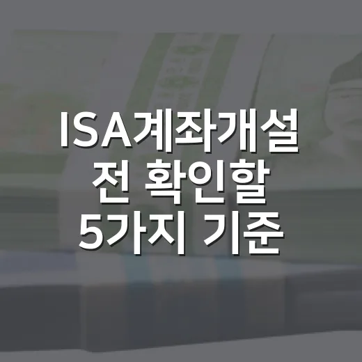 ISA계좌개설 전 확인할 5가지 기준: 세금보다 먼저 봐야 할 투자 구조 - 요약