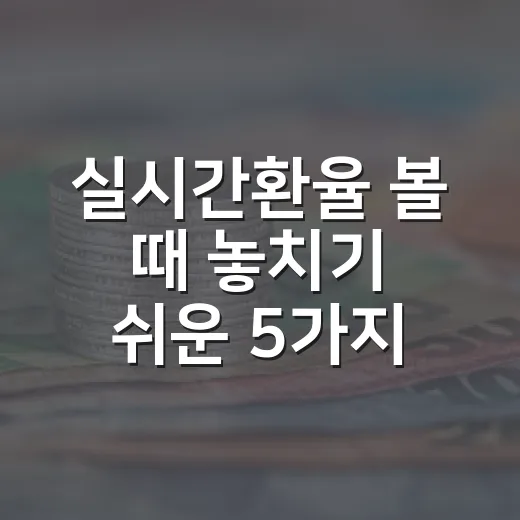 실시간환율 볼 때 놓치기 쉬운 5가지 체크포인트 - 요약