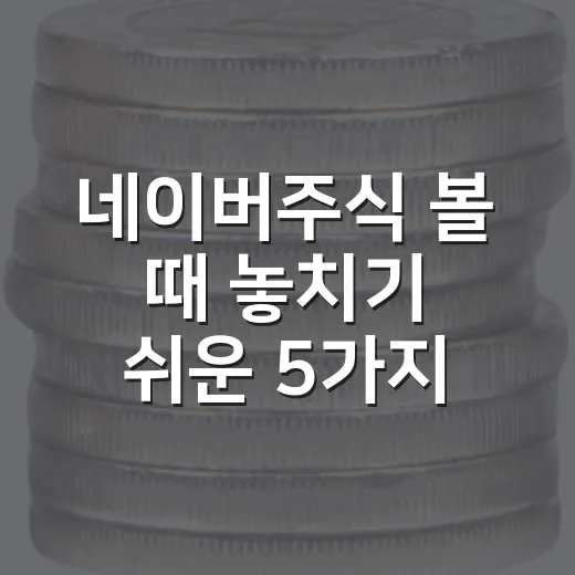 네이버주식 볼 때 놓치기 쉬운 5가지 체크포인트 - 요약