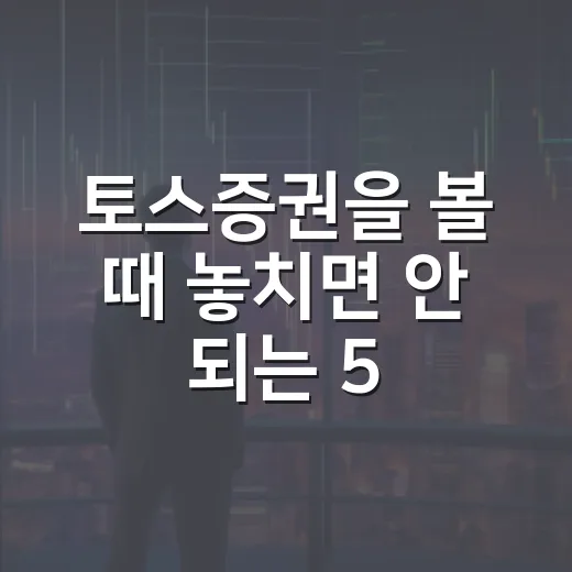 토스증권을 볼 때 놓치면 안 되는 5가지 숫자와 시장 맥락 - 요약