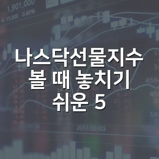 나스닥선물지수 볼 때 놓치기 쉬운 5가지 해석 포인트 - 요약