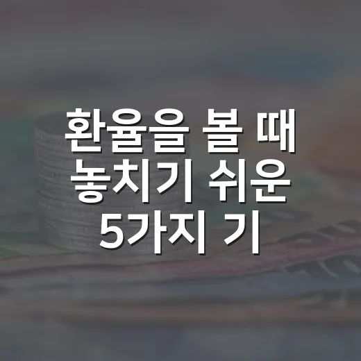 환율을 볼 때 놓치기 쉬운 5가지 기준 - 요약