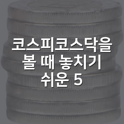 코스피코스닥을 볼 때 놓치기 쉬운 5가지 신호 - 요약