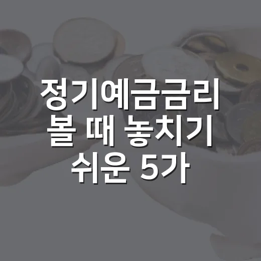 정기예금금리 볼 때 놓치기 쉬운 5가지 판단 기준 - 요약