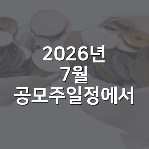 2026년 7월 공모주일정에서 봐야 할 4가지 체크포인트 - 요약