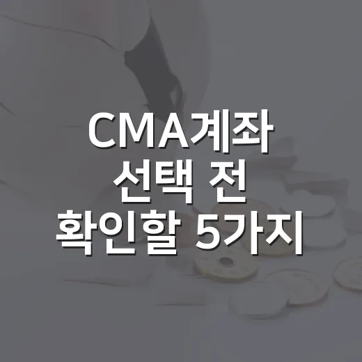 CMA계좌 선택 전 확인할 5가지 기준 - 요약