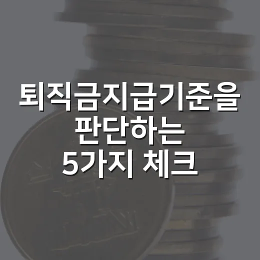 퇴직금지급기준을 판단하는 5가지 체크포인트 - 요약