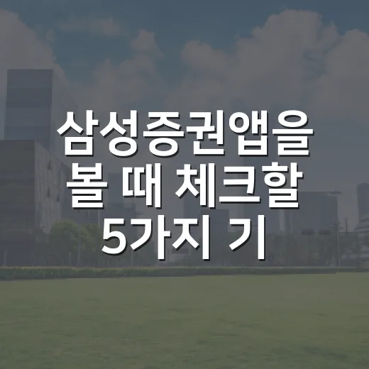삼성증권앱을 볼 때 체크할 5가지 기준 - 요약