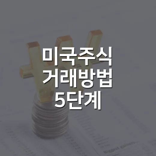 미국주식 거래방법 5단계: 계좌 개설부터 환율·세금까지 보는 법 - 요약
