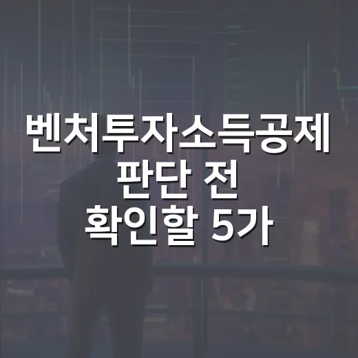 벤처투자소득공제 판단 전 확인할 5가지 숫자 - 요약