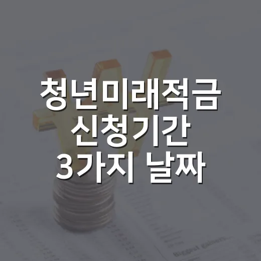 청년미래적금 신청기간 3가지 날짜, 지금 봐야 할 포인트 - 요약