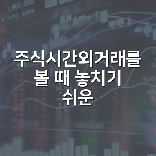 주식시간외거래를 볼 때 놓치기 쉬운 5가지 판단 기준 - 요약