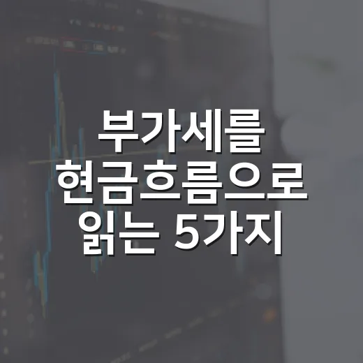 부가세를 현금흐름으로 읽는 5가지 체크포인트 - 요약