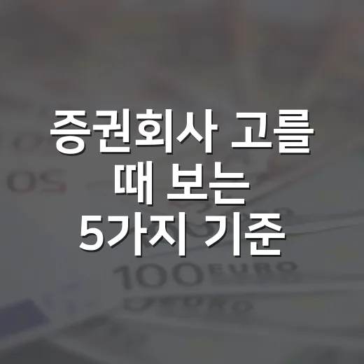 증권회사 고를 때 보는 5가지 기준, 수수료보다 먼저 볼 것들 - 요약