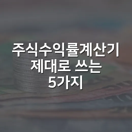 주식수익률계산기 제대로 쓰는 5가지 기준 - 요약