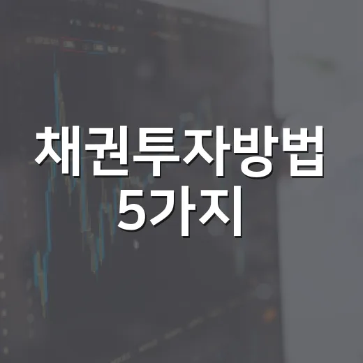 채권투자방법 5가지, 예금만 보던 투자자가 먼저 볼 지표 - 요약