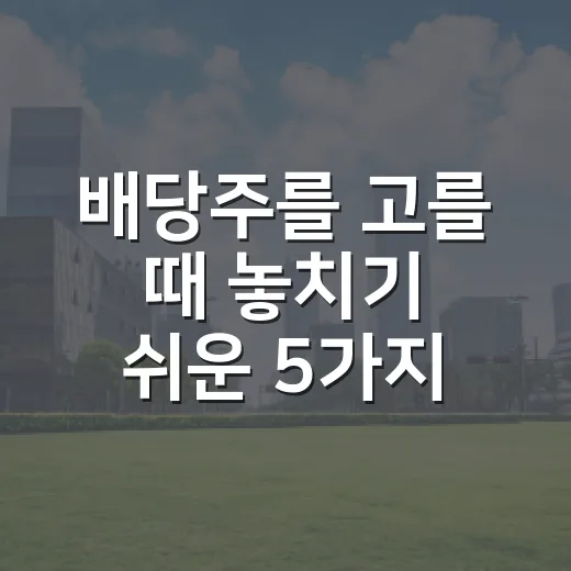 배당주를 고를 때 놓치기 쉬운 5가지 기준 - 요약