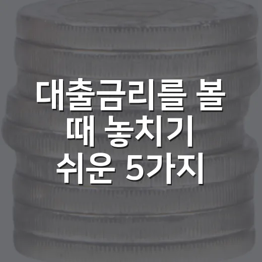 대출금리를 볼 때 놓치기 쉬운 5가지 변수 - 요약