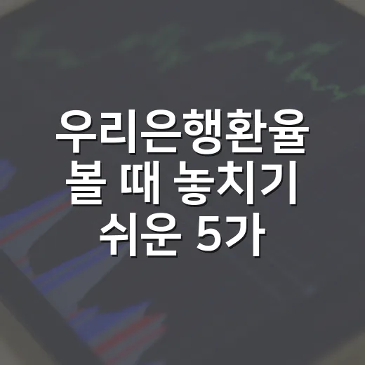 우리은행환율 볼 때 놓치기 쉬운 5가지 체크포인트 - 요약