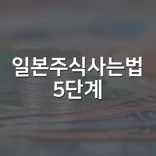 일본주식사는법 5단계: 계좌 개설부터 엔화 환전, 100주 단위까지 - 요약