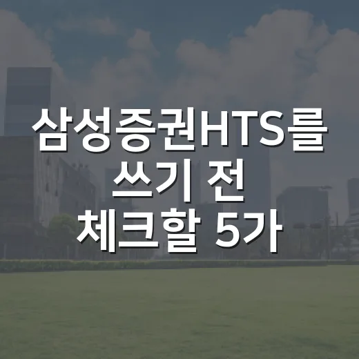 삼성증권HTS를 쓰기 전 체크할 5가지 기준 - 요약