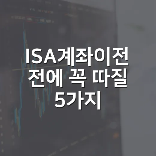 ISA계좌이전 전에 꼭 따질 5가지 기준 - 요약