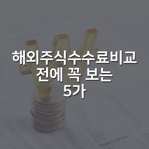 해외주식수수료비교 전에 꼭 보는 5가지 비용 기준 - 요약