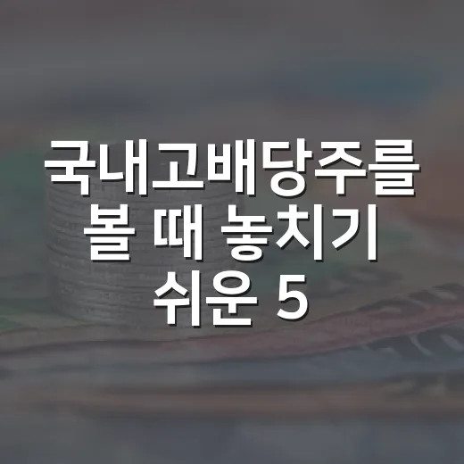 국내고배당주를 볼 때 놓치기 쉬운 5가지 기준 - 요약