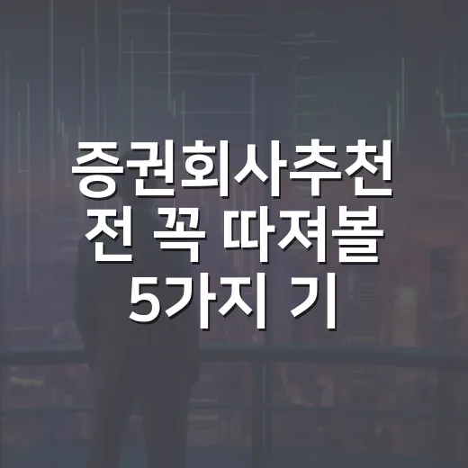 증권회사추천 전 꼭 따져볼 5가지 기준 - 요약