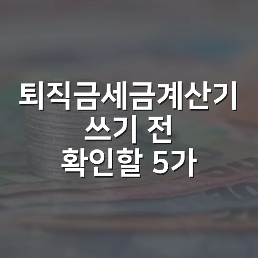 퇴직금세금계산기 쓰기 전 확인할 5가지 숫자 - 요약