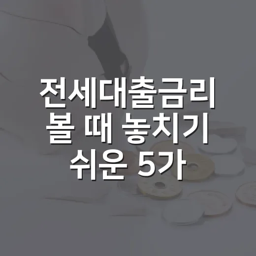 전세대출금리 볼 때 놓치기 쉬운 5가지 변수 - 요약