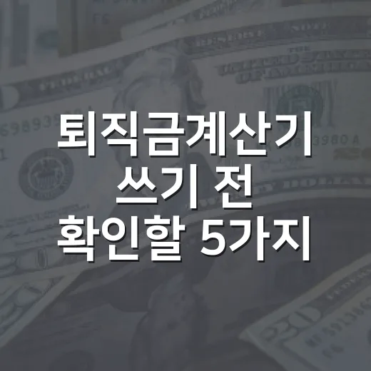 퇴직금계산기 쓰기 전 확인할 5가지 숫자 - 요약