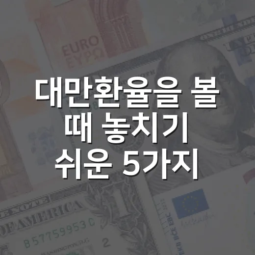 대만환율을 볼 때 놓치기 쉬운 5가지 변수 - 요약