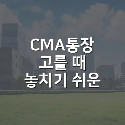 CMA통장 고를 때 놓치기 쉬운 5가지 기준 - 요약