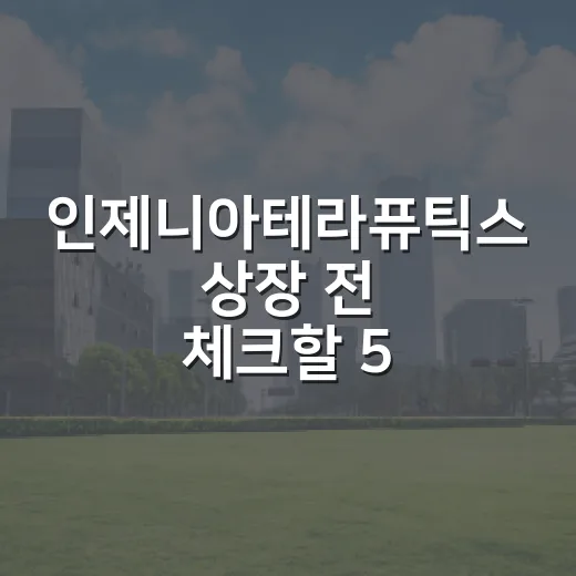 인제니아테라퓨틱스 상장 전 체크할 5가지 관전 포인트 - 요약