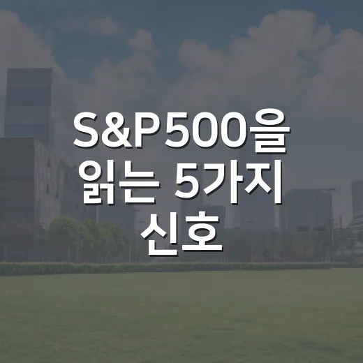 S&P500을 읽는 5가지 신호: 지수보다 금리·실적·폭을 먼저 봐야 하는 이유 - 요약