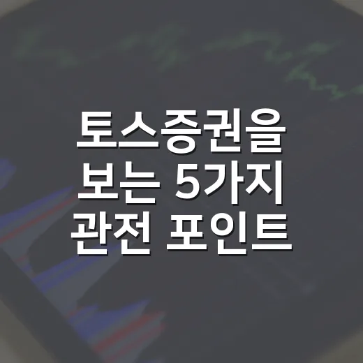 토스증권을 보는 5가지 관전 포인트 - 요약