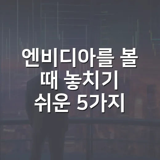 엔비디아를 볼 때 놓치기 쉬운 5가지 변수 - 요약