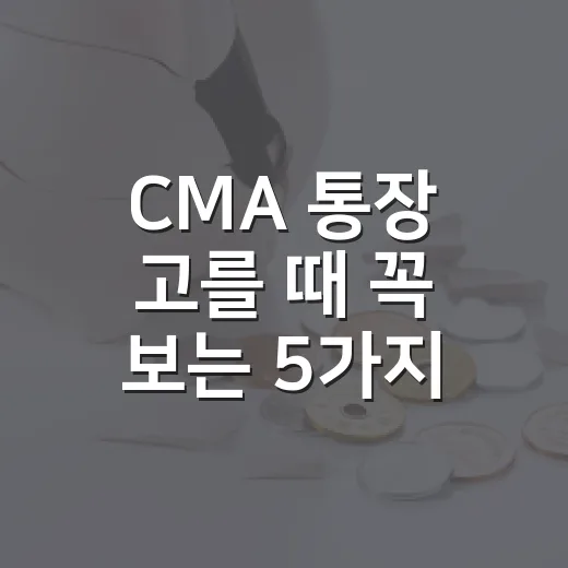 CMA 통장 고를 때 꼭 보는 5가지 기준 - 요약