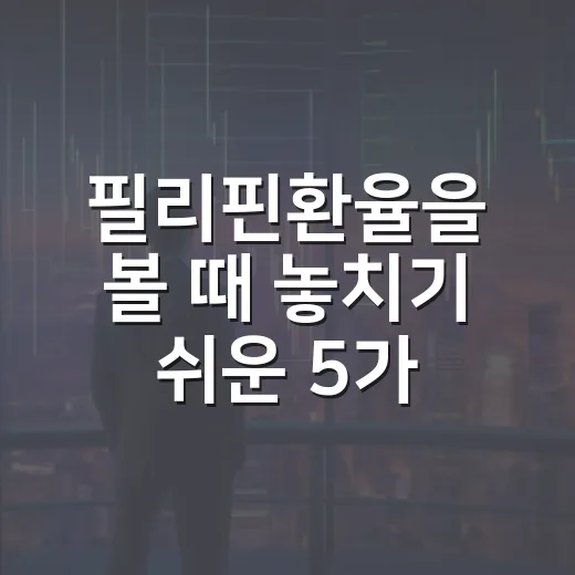 필리핀환율을 볼 때 놓치기 쉬운 5가지 변수 - 요약