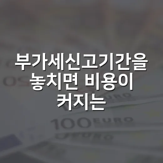 부가세신고기간을 놓치면 비용이 커지는 5가지 체크포인트 - 요약