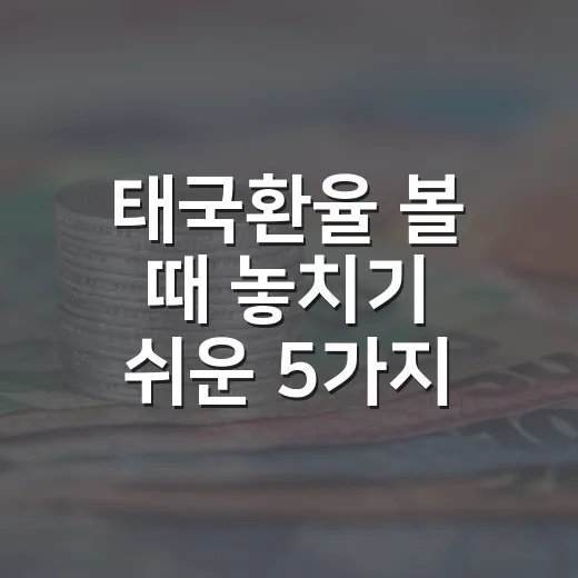 태국환율 볼 때 놓치기 쉬운 5가지 변수 - 요약